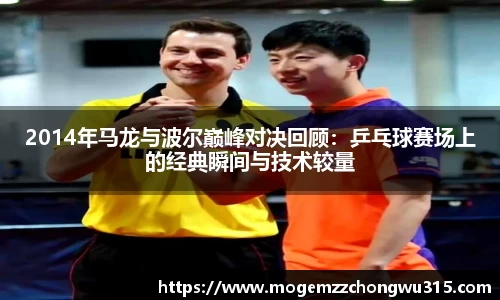 2014年马龙与波尔巅峰对决回顾：乒乓球赛场上的经典瞬间与技术较量