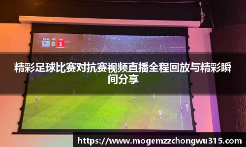精彩足球比赛对抗赛视频直播全程回放与精彩瞬间分享