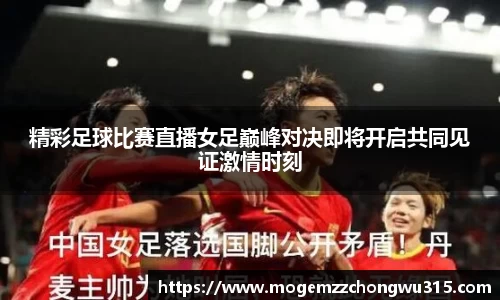 精彩足球比赛直播女足巅峰对决即将开启共同见证激情时刻
