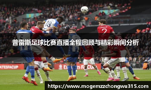 普雷斯足球比赛直播全程回顾与精彩瞬间分析