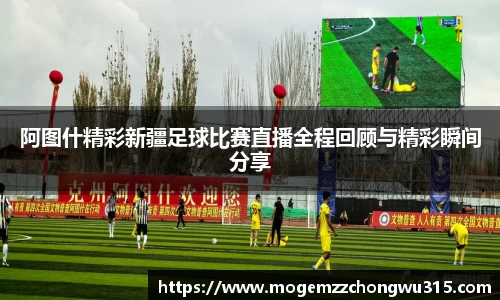 阿图什精彩新疆足球比赛直播全程回顾与精彩瞬间分享