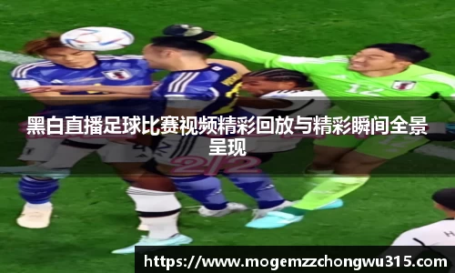 黑白直播足球比赛视频精彩回放与精彩瞬间全景呈现