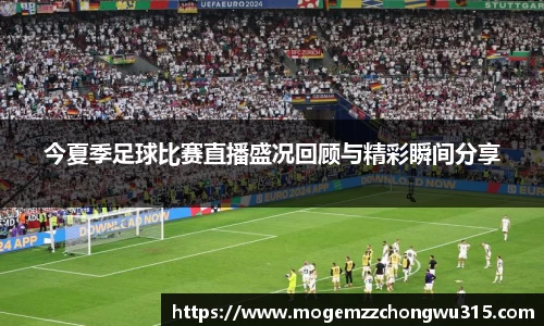 今夏季足球比赛直播盛况回顾与精彩瞬间分享