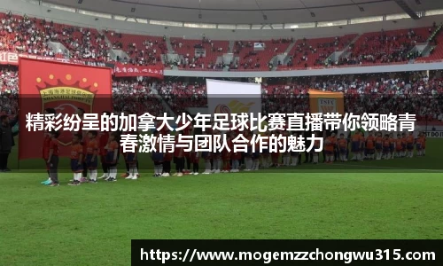 精彩纷呈的加拿大少年足球比赛直播带你领略青春激情与团队合作的魅力