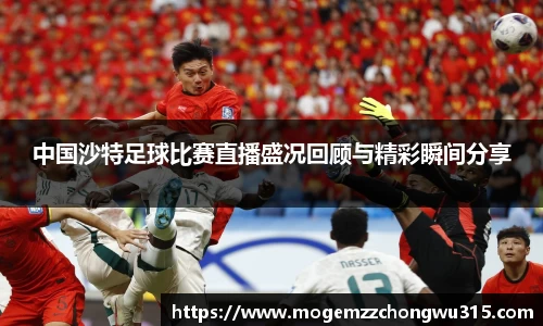 中国沙特足球比赛直播盛况回顾与精彩瞬间分享