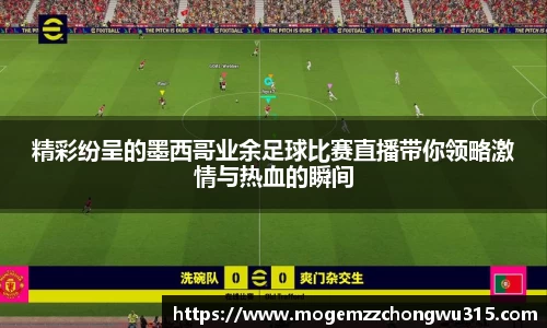 精彩纷呈的墨西哥业余足球比赛直播带你领略激情与热血的瞬间
