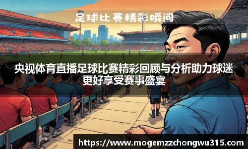 央视体育直播足球比赛精彩回顾与分析助力球迷更好享受赛事盛宴