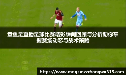 章鱼足直播足球比赛精彩瞬间回顾与分析助你掌握赛场动态与战术策略