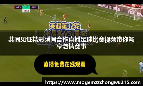 共同见证精彩瞬间合作直播足球比赛视频带你畅享激情赛事
