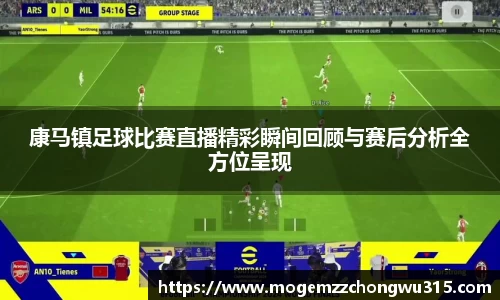 康马镇足球比赛直播精彩瞬间回顾与赛后分析全方位呈现