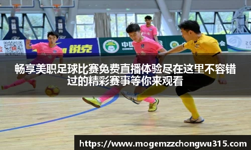 畅享美职足球比赛免费直播体验尽在这里不容错过的精彩赛事等你来观看