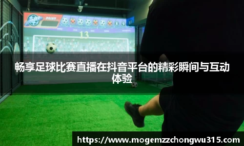 畅享足球比赛直播在抖音平台的精彩瞬间与互动体验