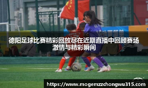 德阳足球比赛精彩回放尽在近期直播中回顾赛场激情与精彩瞬间