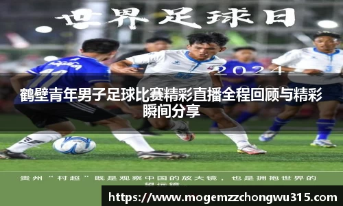 鹤壁青年男子足球比赛精彩直播全程回顾与精彩瞬间分享