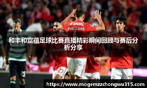 和丰和富蕴足球比赛直播精彩瞬间回顾与赛后分析分享