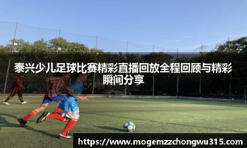 泰兴少儿足球比赛精彩直播回放全程回顾与精彩瞬间分享