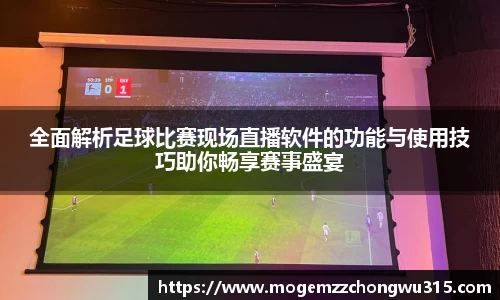 全面解析足球比赛现场直播软件的功能与使用技巧助你畅享赛事盛宴