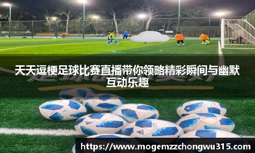 天天逗梗足球比赛直播带你领略精彩瞬间与幽默互动乐趣
