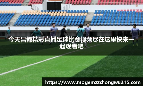今天昌都精彩直播足球比赛视频尽在这里快来一起观看吧