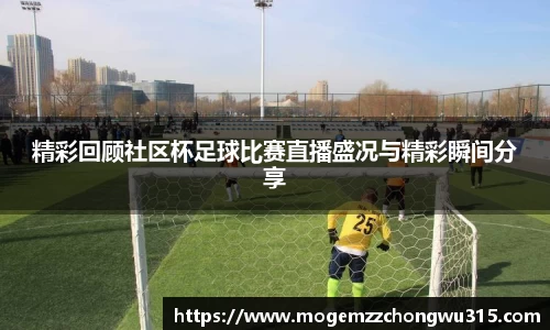 精彩回顾社区杯足球比赛直播盛况与精彩瞬间分享