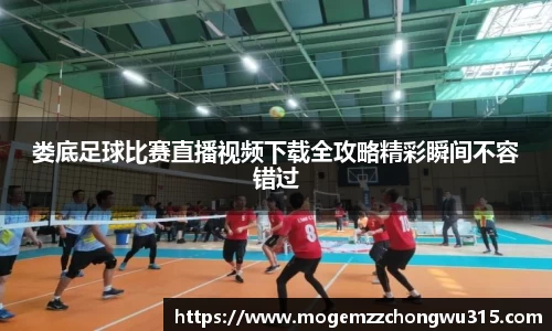 娄底足球比赛直播视频下载全攻略精彩瞬间不容错过