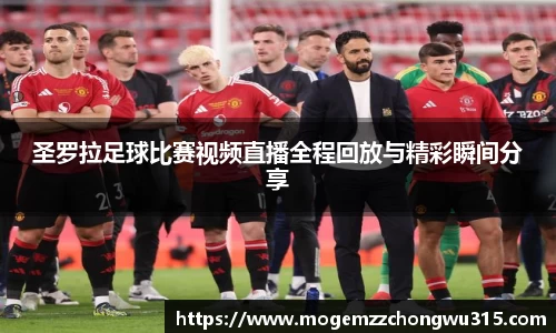 圣罗拉足球比赛视频直播全程回放与精彩瞬间分享