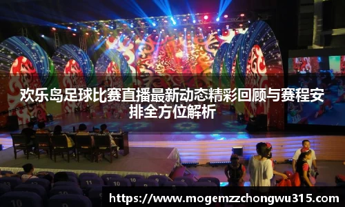 欢乐岛足球比赛直播最新动态精彩回顾与赛程安排全方位解析