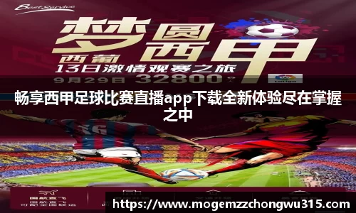 畅享西甲足球比赛直播app下载全新体验尽在掌握之中
