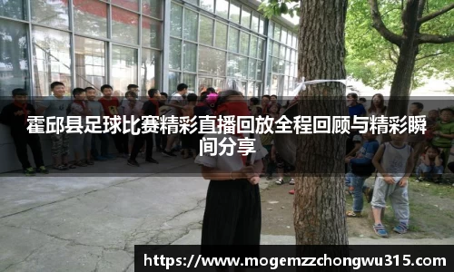 霍邱县足球比赛精彩直播回放全程回顾与精彩瞬间分享