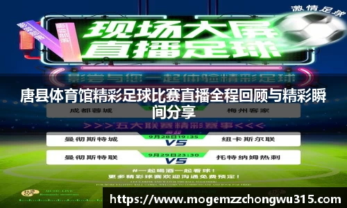 唐县体育馆精彩足球比赛直播全程回顾与精彩瞬间分享