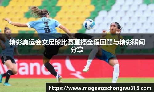 精彩奥运会女足球比赛直播全程回顾与精彩瞬间分享