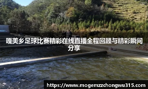 嘎美乡足球比赛精彩在线直播全程回顾与精彩瞬间分享