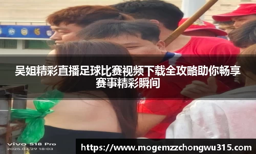 吴姐精彩直播足球比赛视频下载全攻略助你畅享赛事精彩瞬间