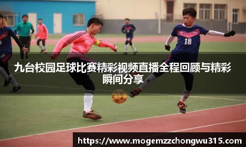 九台校园足球比赛精彩视频直播全程回顾与精彩瞬间分享