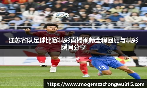 江苏省队足球比赛精彩直播视频全程回顾与精彩瞬间分享