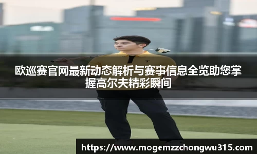 欧巡赛官网最新动态解析与赛事信息全览助您掌握高尔夫精彩瞬间