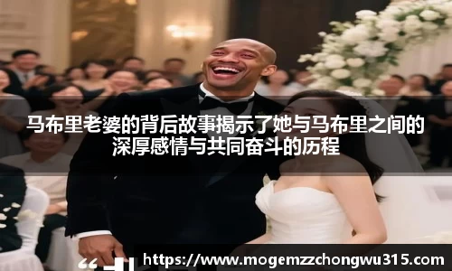 马布里老婆的背后故事揭示了她与马布里之间的深厚感情与共同奋斗的历程