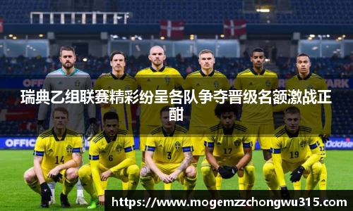 瑞典乙组联赛精彩纷呈各队争夺晋级名额激战正酣